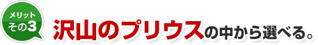メリット3 沢山のプリウスの中から選べる。