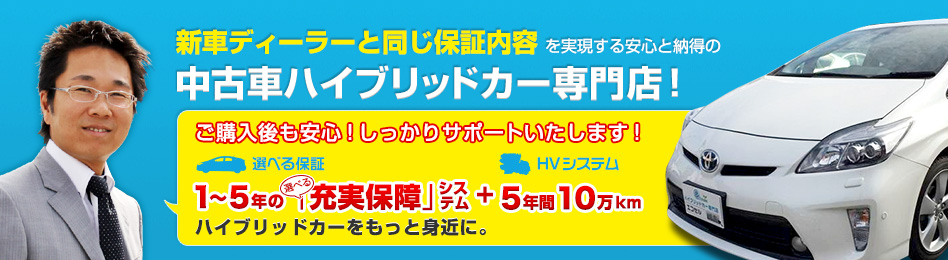新車ディーラーと同じ保証内容を実現する安心と納得のハイブリッドカー専門店! ご購入後も5年間の車両保証と10年間のハイブリッドシステム保証であなたのお車をサポート致します。 無料保証・・・5年間/10万km保証 HVシステム・・・10年間/10万km保証